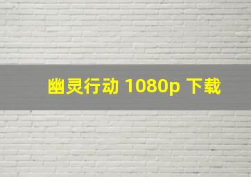 幽灵行动 1080p 下载